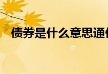 债券是什么意思通俗解释 债券是什么意思