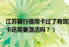 江苏银行信用卡过了有效期怎么办（江苏银行信用卡到期换卡还需要激活吗？）