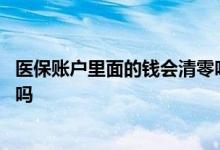 医保账户里面的钱会清零吗 医保账户里面的钱不用会被清了吗 