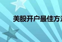 美股开户最佳方法 美股是怎么开户的
