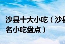 沙县十大小吃（沙县名小吃有哪些沙县的中华名小吃盘点）