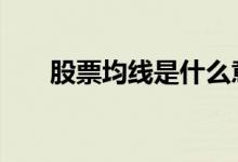 股票均线是什么意思 股票均线是什么