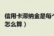 信用卡滞纳金是每个月收取吗（信用卡滞纳金怎么算）