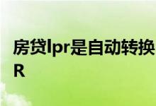 房贷lpr是自动转换吗 房贷为什么自动转换LPR