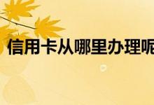 信用卡从哪里办理呢 信用卡可以办理几张呢