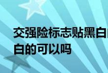 交强险标志贴黑白的可以吗 交强险标志贴黑白的可以吗
