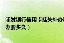 浦发银行信用卡挂失补办要多久（江苏银行信用卡挂失后补办要多久）