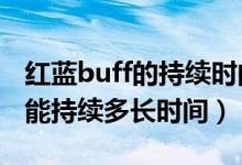 红蓝buff的持续时间是多长时间?（红蓝buff能持续多长时间）