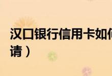 汉口银行信用卡如何（汉口银行信用卡如何申请）