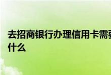 去招商银行办理信用卡需要什么 去招商银行办理信用卡需要什么