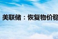 美联储：恢复物价稳定的承诺是“无条件的”