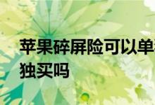 苹果碎屏险可以单独买吗 苹果碎屏险可以单独买吗