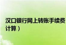 汉口银行网上转账手续费（汉口银行信用卡取现手续费如何计算）