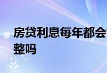 房贷利息每年都会变吗 房贷利息每年都会调整吗