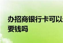 办招商银行卡可以送什么礼品 办招商银行卡要钱吗