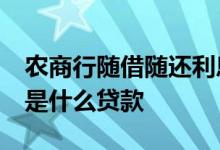 农商行随借随还利息 农商银行30万随借随还是什么贷款
