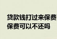 贷款钱打过来保费不给可以吗 贷款里如果有保费可以不还吗