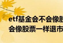 etf基金会不会像股票一样跌停 etf基金会不会像股票一样退市