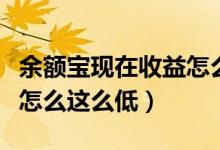 余额宝现在收益怎么那么低（余额宝现在收益怎么这么低）