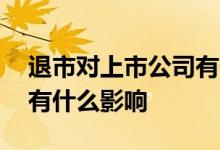 退市对上市公司有什么影响 退市对上市公司有什么影响 