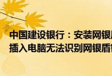 中国建设银行：安装网银盾管理工具后第二代网银盾第一次插入电脑无法识别网银盾密码设置不了怎么办？