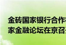 金砖国家银行合作机制2022年年会暨金砖国家金融论坛在京召开