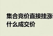 集合竞价直接挂涨停价 集合竞价挂涨停价以什么成交价