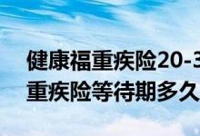 健康福重疾险20-30年测评 泰康人寿泰多倍重疾险等待期多久