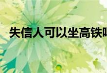 失信人可以坐高铁吗（会有哪方面的限制）