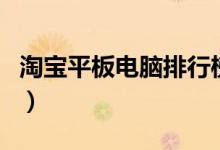 淘宝平板电脑排行榜（看完你就知道买什么了）