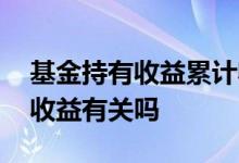 基金持有收益累计收益区别 基金持有时间与收益有关吗