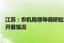 江苏：农机局领导调研如东农机政策性保险及农机报废更新开展情况