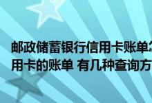 邮政储蓄银行信用卡账单怎么查询 怎么查询中国邮政储蓄信用卡的账单 有几种查询方式 分别是什么