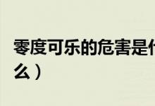 零度可乐的危害是什么（零度可乐的危害是什么）