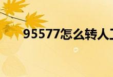 95577怎么转人工 95577怎么转人工