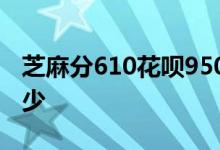 芝麻分610花呗950 芝麻分950分花呗额度多少