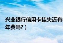 兴业银行信用卡挂失还有年费吗（江苏银行信用卡挂失还有年费吗?）