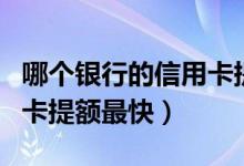 哪个银行的信用卡提额不了（哪个银行的信用卡提额最快）
