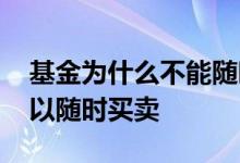基金为什么不能随时买卖 为什么有些基金可以随时买卖