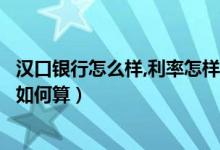 汉口银行怎么样,利率怎样?可靠吗?（汉口银行信用卡的利息如何算）