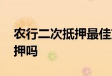 农行二次抵押最佳方法 农行可以房屋二次抵押吗