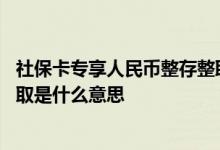 社保卡专享人民币整存整取安全吗 社保卡专享人民币整存整取是什么意思