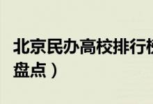北京民办高校排行榜（北京最出名的民办大学盘点）