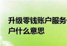 升级零钱账户服务什么意思 微信升级零钱账户什么意思