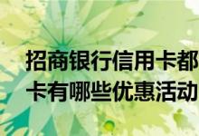 招商银行信用卡都有什么活动 招商银行信用卡有哪些优惠活动
