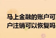 马上金融的账户可以随时注销吗 马上金融账户注销可以恢复吗