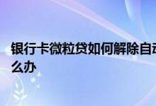 银行卡微粒贷如何解除自动扣款 微粒贷没有自动扣款成功怎么办