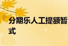分期乐人工提额暂不可提 分期乐人工提额方式