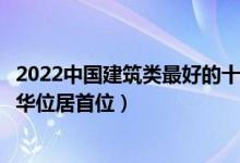 2022中国建筑类最好的十所高校（建筑学专业大学排行榜清华位居首位）