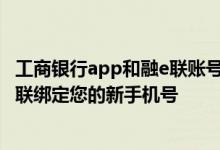 工商银行app和融e联账号密码通用 工商银行：如何通过融e联绑定您的新手机号